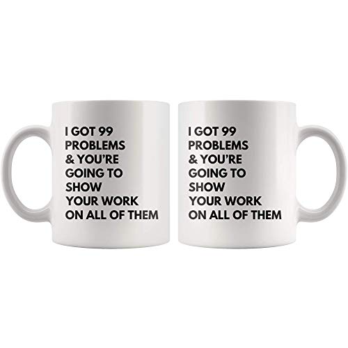 I Got Problems You re Going To Show Your Work | Ceramic Coffee Mug | 11 OZ