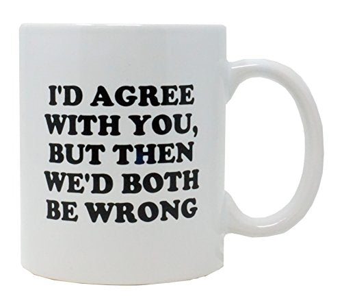 Funny Guy I d Agree With You But Then Ideal | Ceramic Coffee Mug | 11 OZ