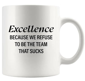 Excellence Because We Refuse To Be The Team | Ceramic Coffee Mug | 11 OZ