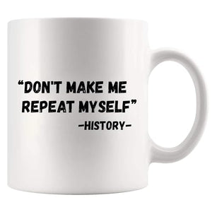 Don t Make Me Repeat Myself History Funny | Ceramic Coffee Mug | 11 OZ