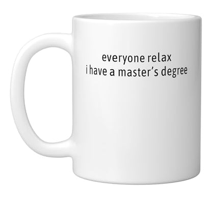 Everyone relax i have a master s degree Snarky | Ceramic Coffee Mug | 11 OZ