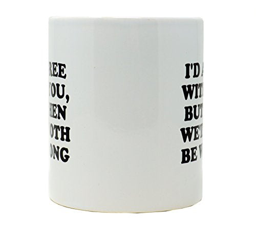 Funny Guy I d Agree With You But Then Ideal | Ceramic Coffee Mug | 11 OZ