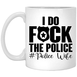 I Do Fuck The Police Wife Law Enforcement | Ceramic Coffee Mug | 11 OZ