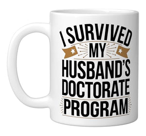 I Survived My Husbands Doctorate Program | Ceramic Coffee Mug | 11 OZ