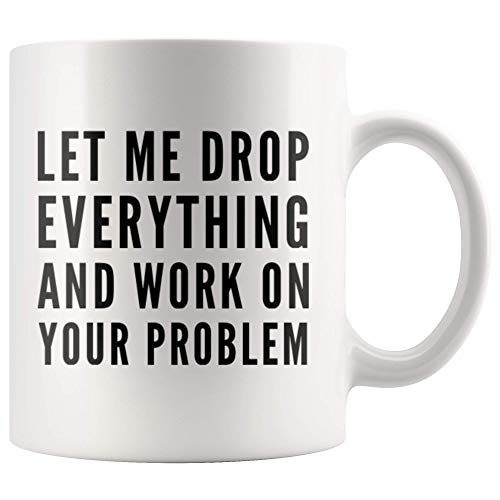 Let Me Drop Everything And Start Working On | Ceramic Coffee Mug | 11 OZ