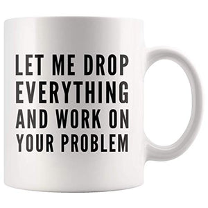 Let Me Drop Everything And Start Working On | Ceramic Coffee Mug | 11 OZ