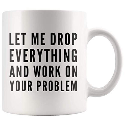 Let Me Drop Everything And Start Working On | Ceramic Coffee Mug | 11 OZ