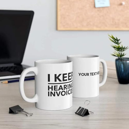 Personalized I Keep Hearing Invoices | Customised Coffee Mug | 11 OZ