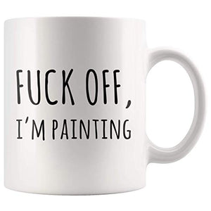Fuck Off I m Painting Sarcastic Painter Gifts | Ceramic Coffee Mug | 11 OZ