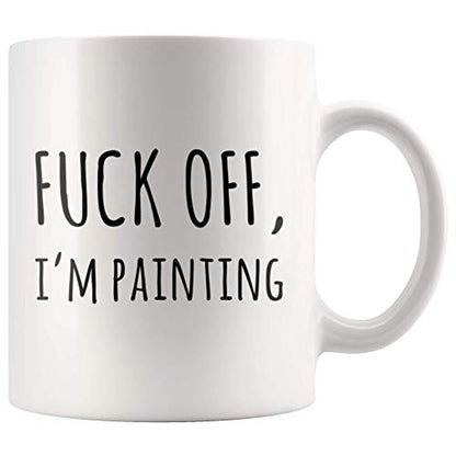 Fuck Off I m Painting Sarcastic Painter Gifts | Ceramic Coffee Mug | 11 OZ