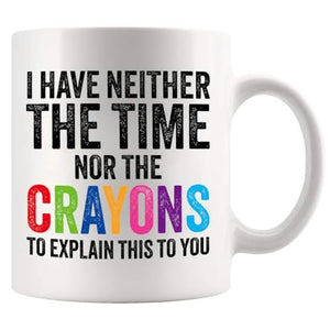 I Have Neither The Time Nor Crayons To Explain | Ceramic Coffee Mug | 11 OZ