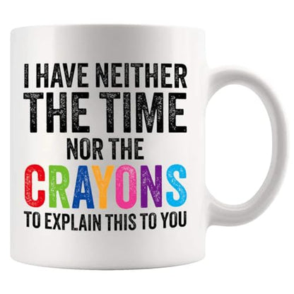 I Have Neither The Time Nor Crayons To Explain | Ceramic Coffee Mug | 11 OZ
