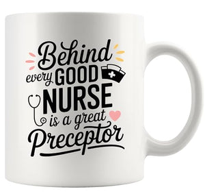 Behind Every Good Nurse Is A Great Preceptor | Ceramic Coffee Mug | 11 OZ