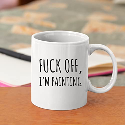 Fuck Off I m Painting Sarcastic Painter Gifts | Ceramic Coffee Mug | 11 OZ