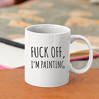Fuck Off I m Painting Sarcastic Painter Gifts | Ceramic Coffee Mug | 11 OZ