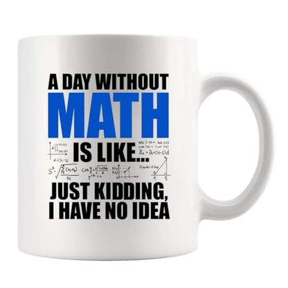 A Day Without Math Is Like Just Kidding I Have | Ceramic Coffee Mug | 11 OZ