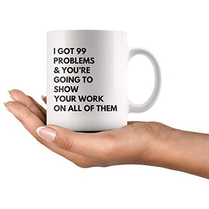 I Got Problems You re Going To Show Your Work | Ceramic Coffee Mug | 11 OZ