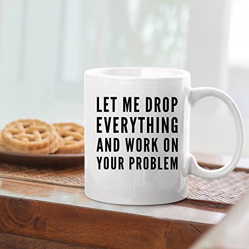 Let Me Drop Everything And Start Working On | Ceramic Coffee Mug | 11 OZ