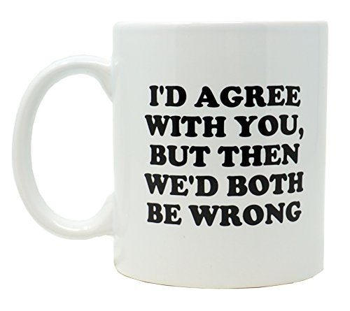 Funny Guy I d Agree With You But Then Ideal | Ceramic Coffee Mug | 11 OZ