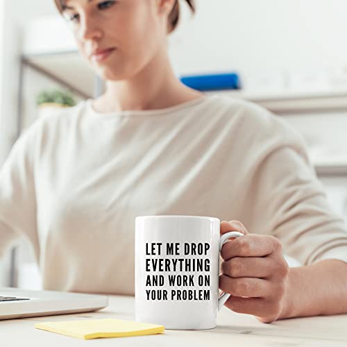 Let Me Drop Everything And Start Working On | Ceramic Coffee Mug | 11 OZ