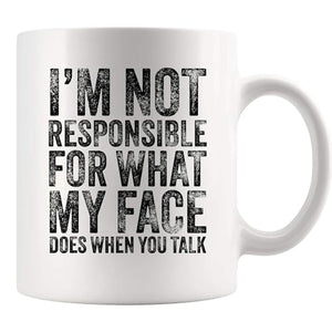 I m Not Responsible For What My Face Does When | Ceramic Coffee Mug | 11 OZ