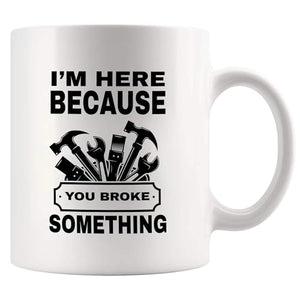 I m Here Because You Broke Something Carpenter | Ceramic Coffee Mug | 11 OZ