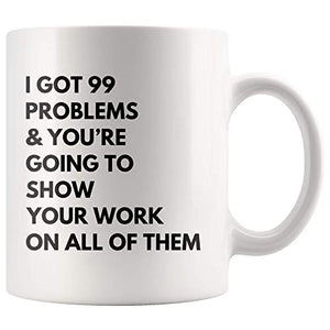 I Got Problems You re Going To Show Your Work | Ceramic Coffee Mug | 11 OZ