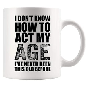 I Don t Know How To Act My Age ve Never Been | Ceramic Coffee Mug | 11 OZ