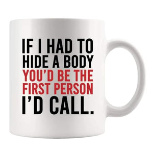 If I Had To Hide A Body You d Be The First | Ceramic Coffee Mug | 11 OZ
