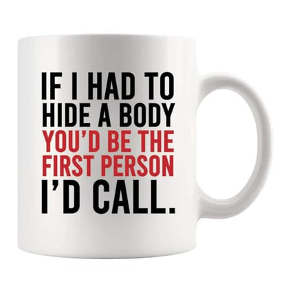 If I Had To Hide A Body You d Be The First | Ceramic Coffee Mug | 11 OZ