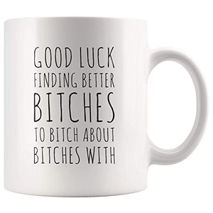Good Luck Finding Better Bitch To About With | Ceramic Coffee Mug | 11 OZ