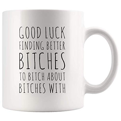 Good Luck Finding Better Bitch To About With | Ceramic Coffee Mug | 11 OZ