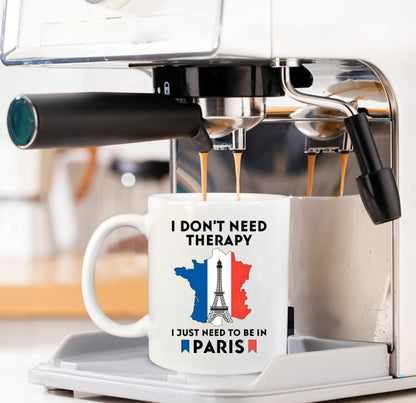 I don t need therapy just to go Paris Funny | Ceramic Coffee Mug | 11 OZ