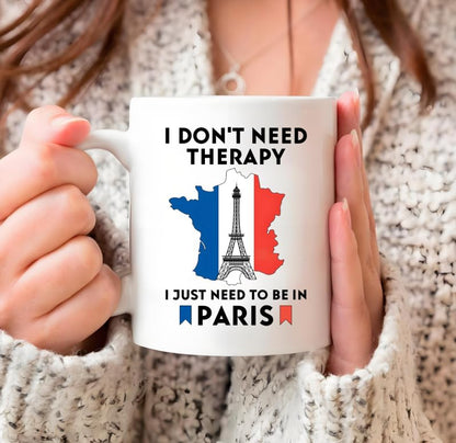 I don t need therapy just to go Paris Funny | Ceramic Coffee Mug | 11 OZ
