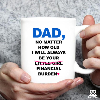 Dad No Matter How Old I Will Always Be Your Financial Burden Father's Day Dad from Daughter for Father White | Ceramic Coffee Mug | Father's Day Gift | Stylish Printed Design | Tea & Coffee Cup | 11oz
