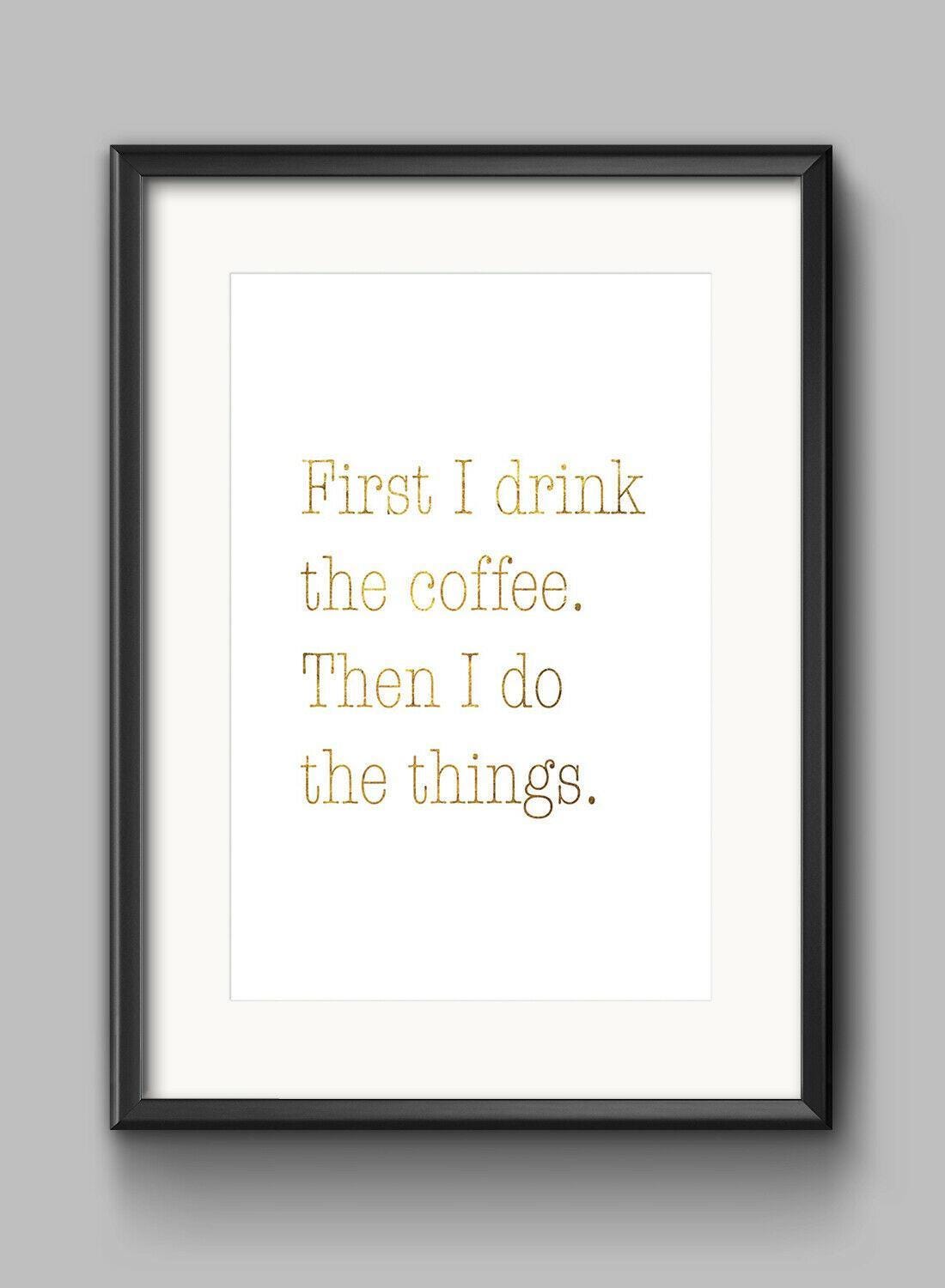 First I Drink The Coffee Motivational Inspirational Quote Poster Print Wall Art