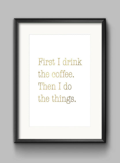 First I Drink The Coffee Motivational Inspirational Quote Poster Print Wall Art