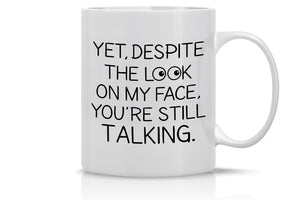 Funny Coffee Mug: And Yet, Despite The Look On My Face, You're Still Talking