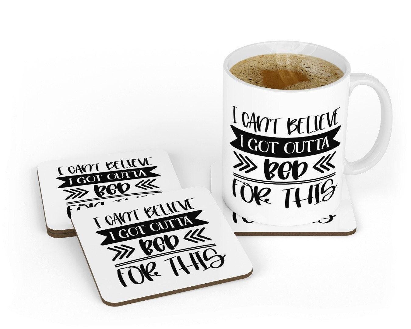 I Cant Believe I Got Outta Bed For This - Funny Novelty Mug & Coaster Coffee Tea Cup Office Gift
